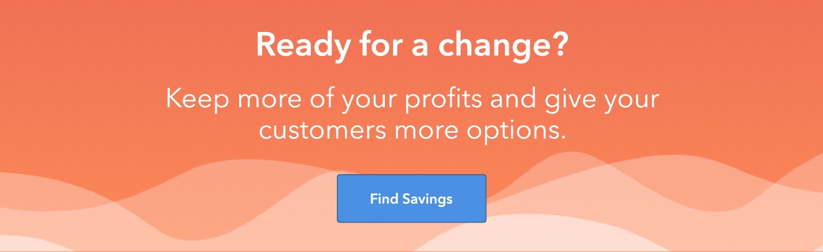 Ready for a change? Keep more of your profits and give your customers more options.  Find savings.