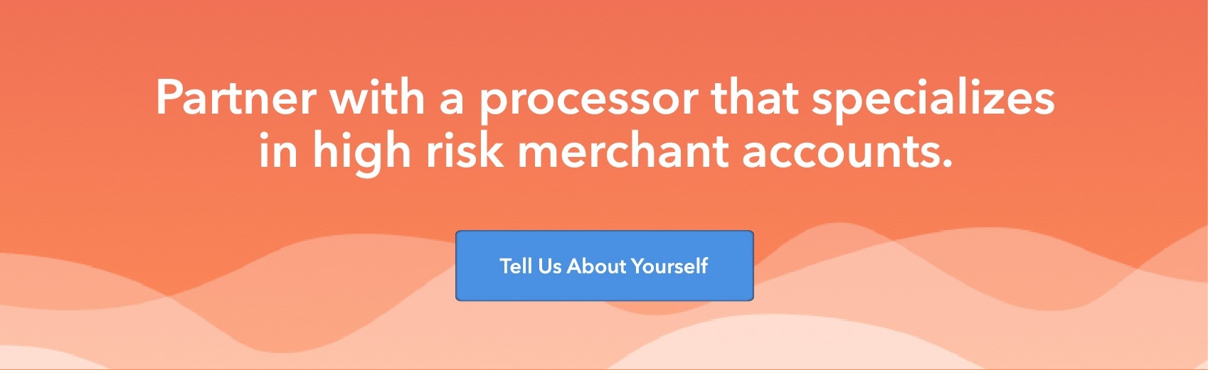 Partner with a processor that specializes in high risk merchant accounts. Tell Us About Yourself