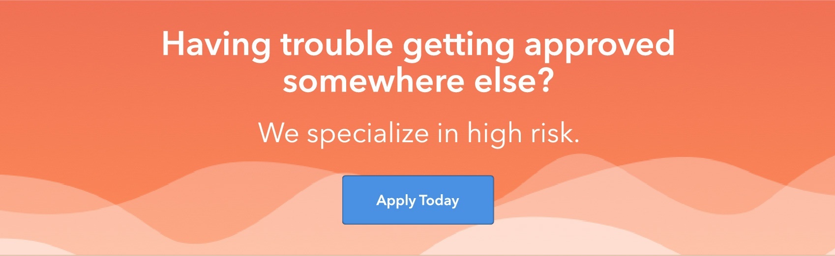 Having trouble getting approved somewhere else? We specialize in high risk. Apply today.